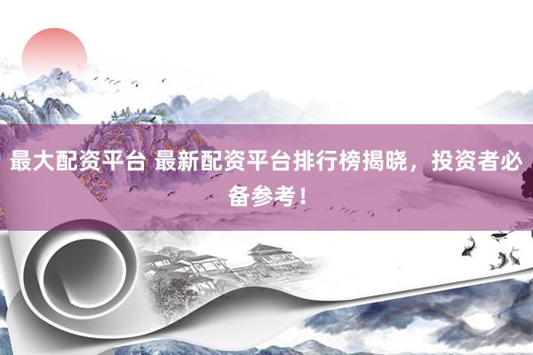 最大配资平台 最新配资平台排行榜揭晓，投资者必备参考！