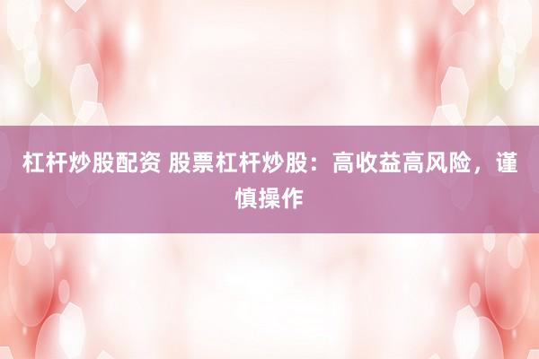 杠杆炒股配资 股票杠杆炒股：高收益高风险，谨慎操作