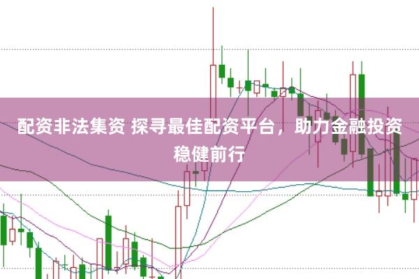 配资非法集资 探寻最佳配资平台，助力金融投资稳健前行
