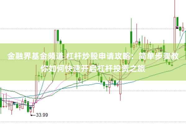 金融界基金频道 杠杆炒股申请攻略：简单步骤教你如何快速开启杠杆投资之旅