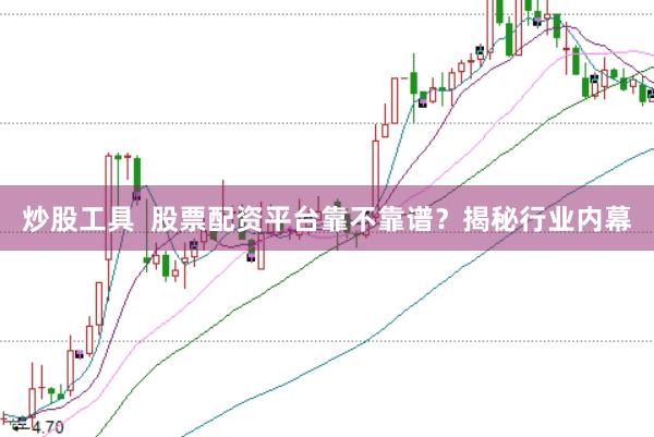 炒股工具  股票配资平台靠不靠谱？揭秘行业内幕