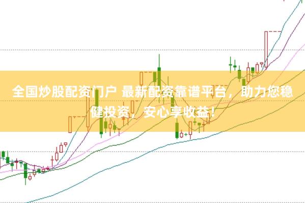 全国炒股配资门户 最新配资靠谱平台，助力您稳健投资，安心享收益！