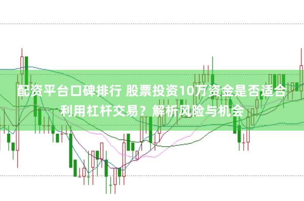 配资平台口碑排行 股票投资10万资金是否适合利用杠杆交易？解析风险与机会
