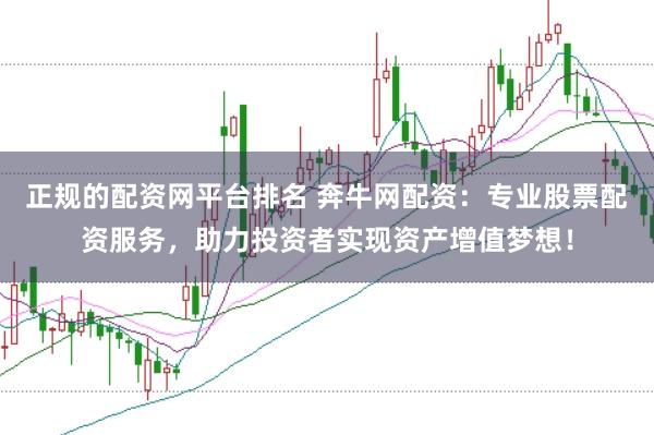 正规的配资网平台排名 奔牛网配资：专业股票配资服务，助力投资者实现资产增值梦想！