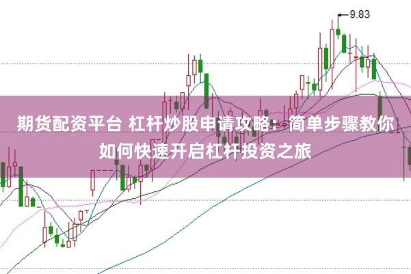 期货配资平台 杠杆炒股申请攻略：简单步骤教你如何快速开启杠杆投资之旅
