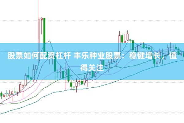 股票如何配资杠杆 丰乐种业股票：稳健增长，值得关注