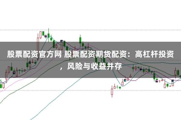 股票配资官方网 股票配资期货配资：高杠杆投资，风险与收益并存