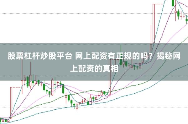 股票杠杆炒股平台 网上配资有正规的吗？揭秘网上配资的真相