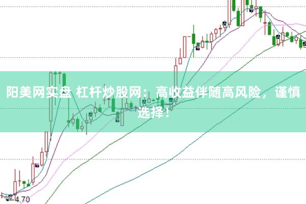阳美网实盘 杠杆炒股网：高收益伴随高风险，谨慎选择！