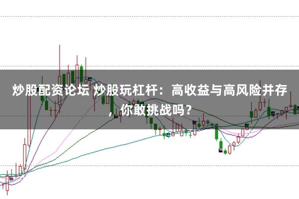 炒股配资论坛 炒股玩杠杆：高收益与高风险并存，你敢挑战吗？