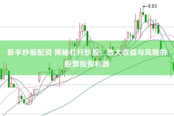 新手炒股配资 揭秘杠杆炒股：放大收益与风险的股票投资利器