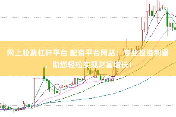 网上股票杠杆平台 配资平台网站：专业投资利器，助您轻松实现财富增长！