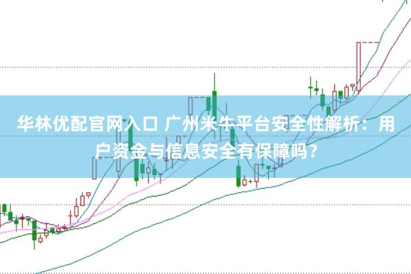 华林优配官网入口 广州米牛平台安全性解析：用户资金与信息安全有保障吗？