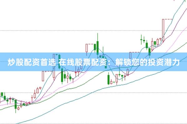 炒股配资首选 在线股票配资：解锁您的投资潜力