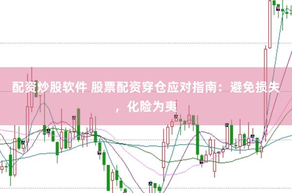 配资炒股软件 股票配资穿仓应对指南：避免损失，化险为夷