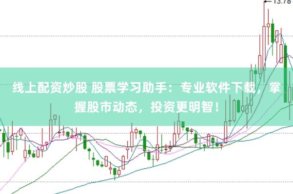线上配资炒股 股票学习助手：专业软件下载，掌握股市动态，投资更明智！