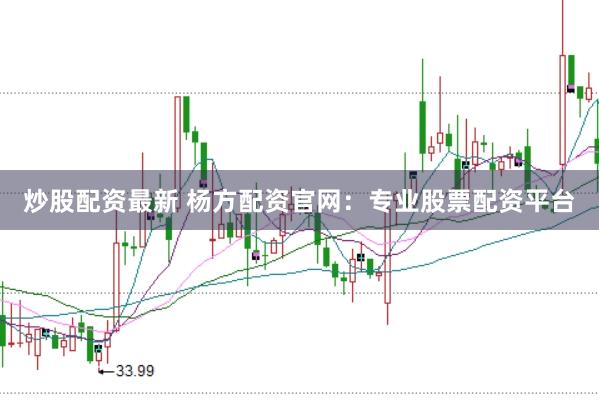 炒股配资最新 杨方配资官网：专业股票配资平台