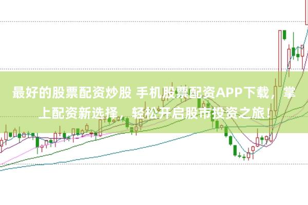 最好的股票配资炒股 手机股票配资APP下载，掌上配资新选择，轻松开启股市投资之旅！