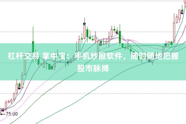 杠杆交易 掌中宝：手机炒股软件，随时随地把握股市脉搏