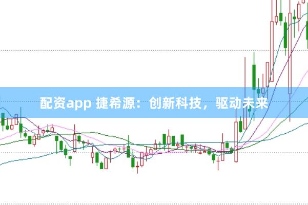 配资app 捷希源：创新科技，驱动未来
