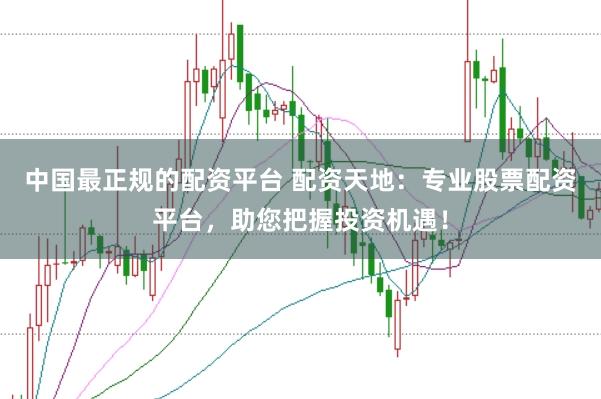 中国最正规的配资平台 配资天地：专业股票配资平台，助您把握投资机遇！