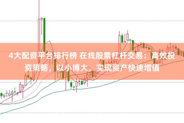 4大配资平台排行榜 在线股票杠杆交易：高效投资策略，以小博大，实现资产快速增值
