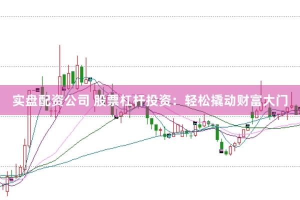 实盘配资公司 股票杠杆投资：轻松撬动财富大门