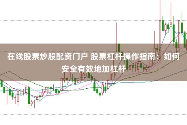 在线股票炒股配资门户 股票杠杆操作指南：如何安全有效地加杠杆