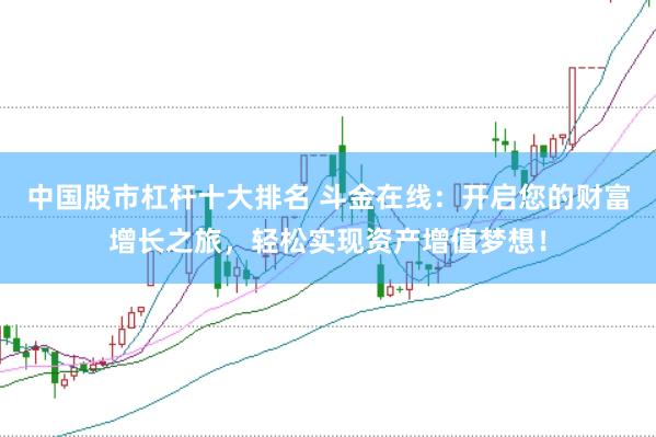 中国股市杠杆十大排名 斗金在线：开启您的财富增长之旅，轻松实现资产增值梦想！