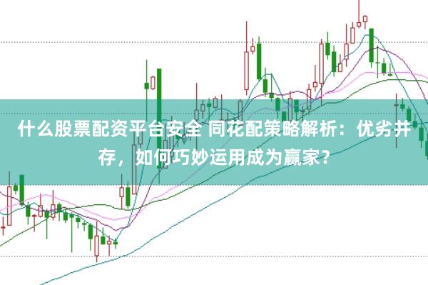 什么股票配资平台安全 同花配策略解析：优劣并存，如何巧妙运用成为赢家？