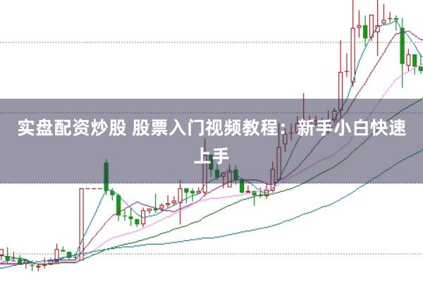 实盘配资炒股 股票入门视频教程：新手小白快速上手