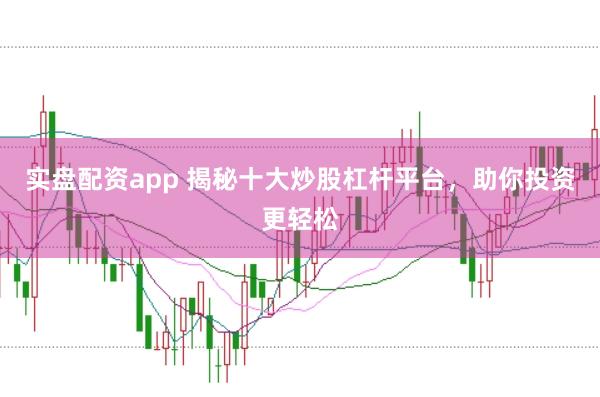 实盘配资app 揭秘十大炒股杠杆平台，助你投资更轻松