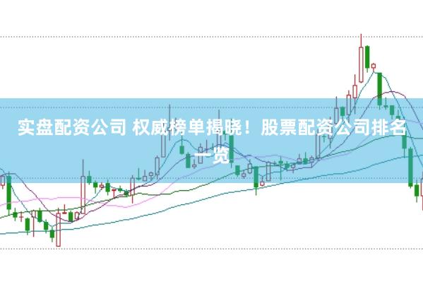 实盘配资公司 权威榜单揭晓！股票配资公司排名一览