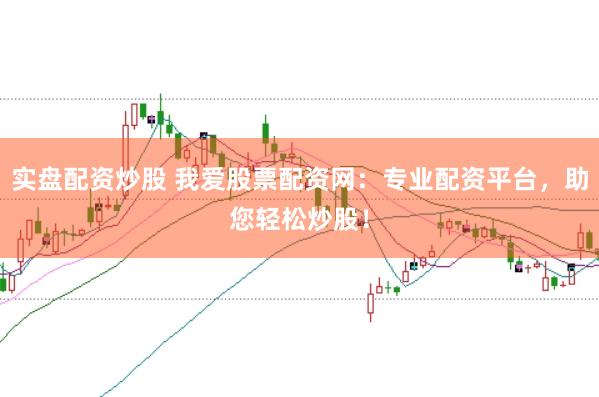 实盘配资炒股 我爱股票配资网：专业配资平台，助您轻松炒股！