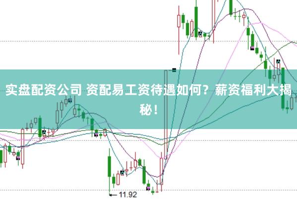 实盘配资公司 资配易工资待遇如何？薪资福利大揭秘！