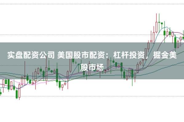 实盘配资公司 美国股市配资：杠杆投资，掘金美股市场