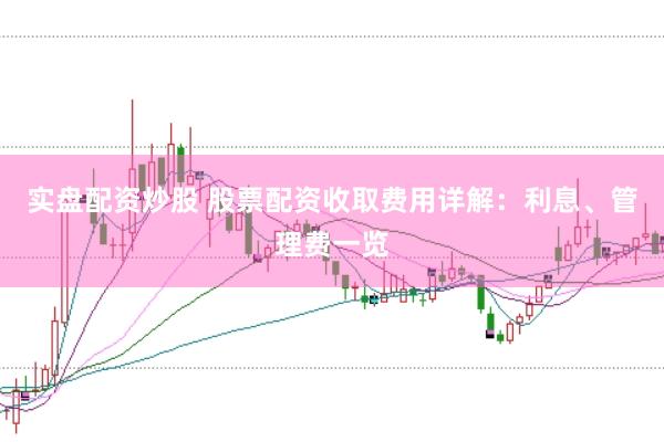 实盘配资炒股 股票配资收取费用详解：利息、管理费一览