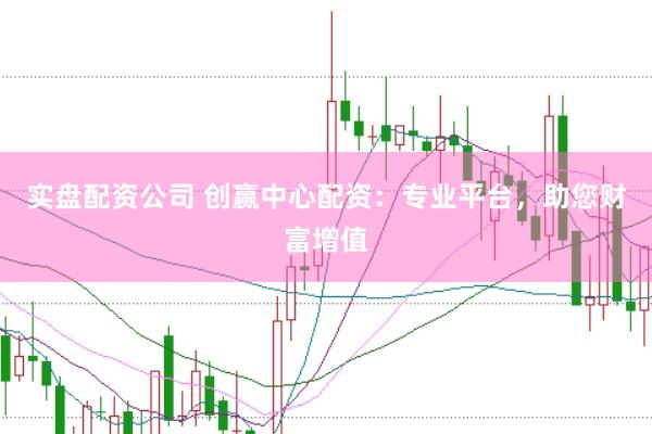 实盘配资公司 创赢中心配资：专业平台，助您财富增值