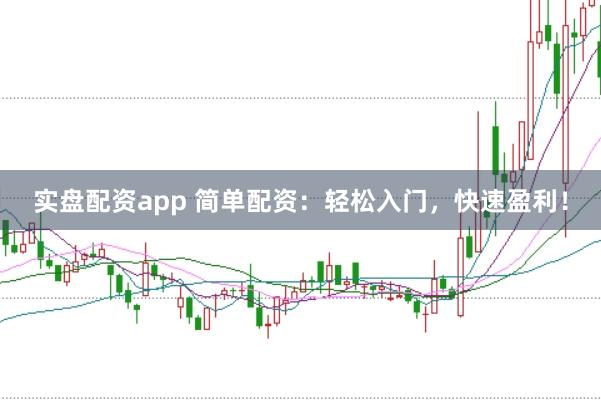 实盘配资app 简单配资：轻松入门，快速盈利！