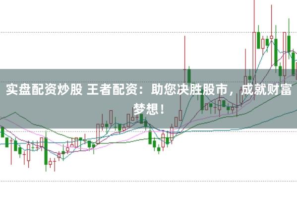 实盘配资炒股 王者配资：助您决胜股市，成就财富梦想！