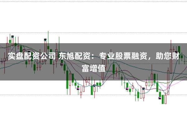 实盘配资公司 东旭配资：专业股票融资，助您财富增值