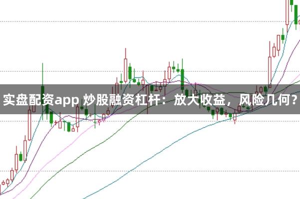 实盘配资app 炒股融资杠杆：放大收益，风险几何？