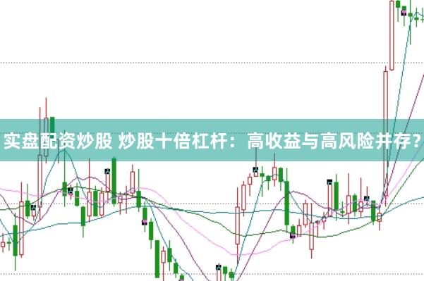 实盘配资炒股 炒股十倍杠杆：高收益与高风险并存？