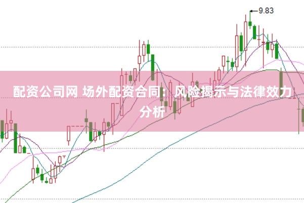 配资公司网 场外配资合同：风险揭示与法律效力分析