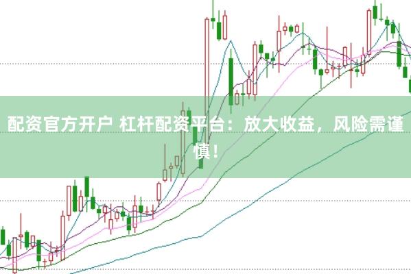 配资官方开户 杠杆配资平台：放大收益，风险需谨慎！