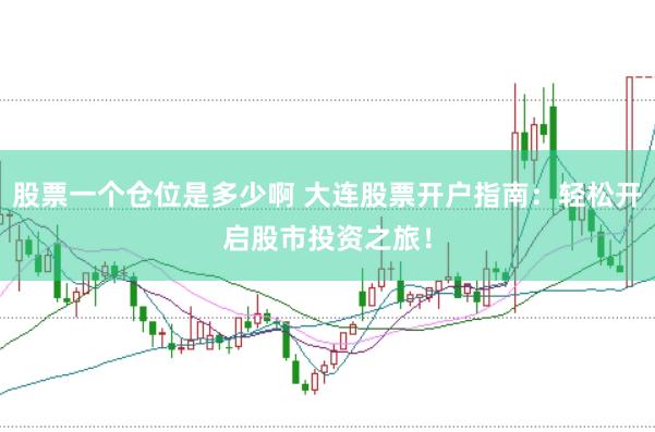 股票一个仓位是多少啊 大连股票开户指南：轻松开启股市投资之旅！