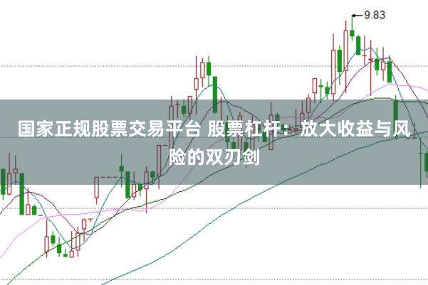 国家正规股票交易平台 股票杠杆：放大收益与风险的双刃剑
