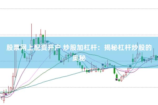 股票网上配资开户 炒股加杠杆：揭秘杠杆炒股的奥秘