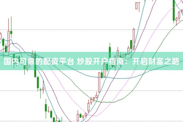 国内可靠的配资平台 炒股开户指南：开启财富之路