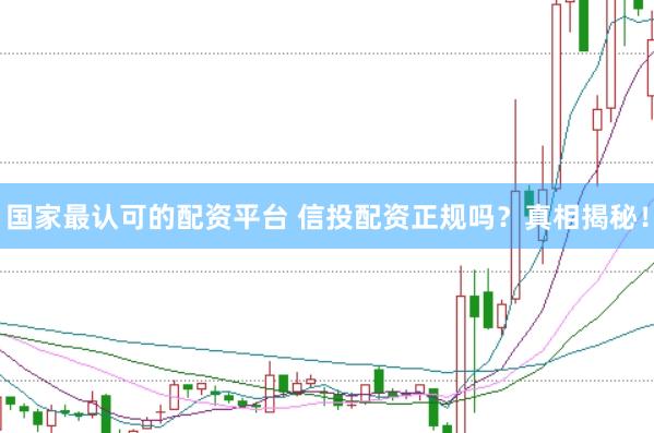 国家最认可的配资平台 信投配资正规吗？真相揭秘！